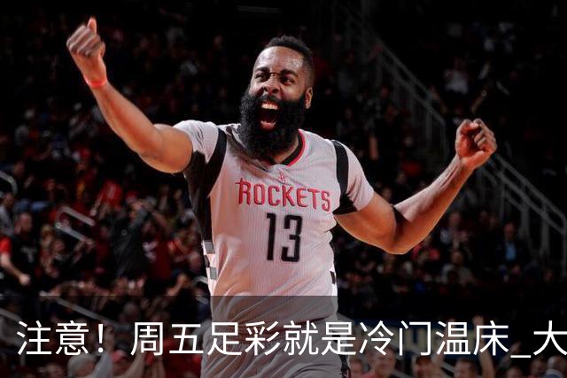 注意！周五足彩就是冷门温床 大奖格局重防大冷